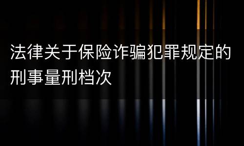 法律关于保险诈骗犯罪规定的刑事量刑档次