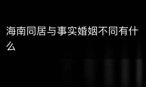 海南同居与事实婚姻不同有什么