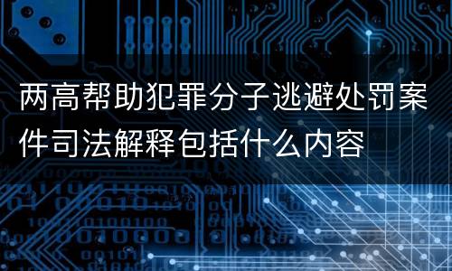两高帮助犯罪分子逃避处罚案件司法解释包括什么内容