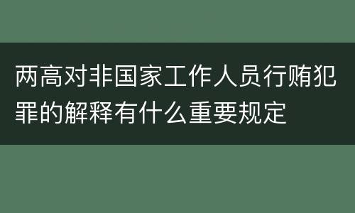两高对非国家工作人员行贿犯罪的解释有什么重要规定