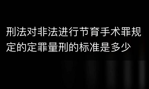 刑法对非法进行节育手术罪规定的定罪量刑的标准是多少