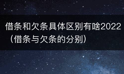 借条和欠条具体区别有啥2022（借条与欠条的分别）