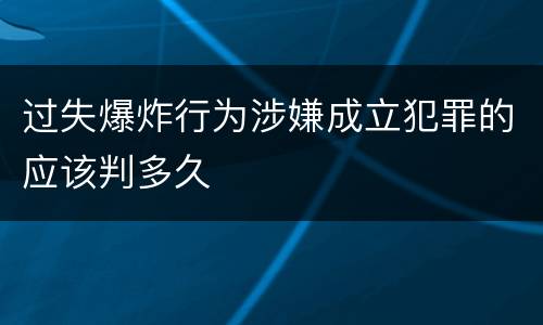 过失爆炸行为涉嫌成立犯罪的应该判多久