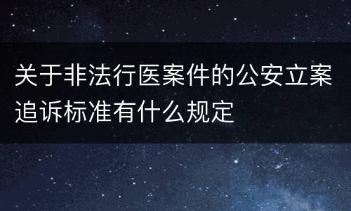 关于非法行医案件的公安立案追诉标准有什么规定