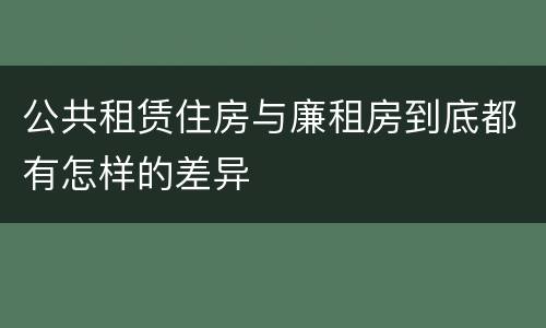 公共租赁住房与廉租房到底都有怎样的差异