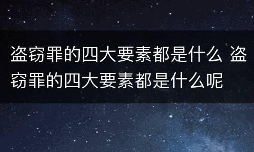 盗窃罪的四大要素都是什么 盗窃罪的四大要素都是什么呢