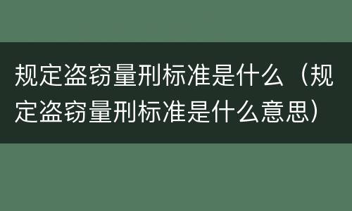 规定盗窃量刑标准是什么（规定盗窃量刑标准是什么意思）