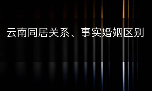 云南同居关系、事实婚姻区别