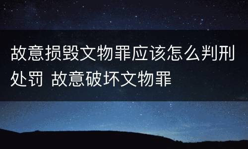 故意损毁文物罪应该怎么判刑处罚 故意破坏文物罪
