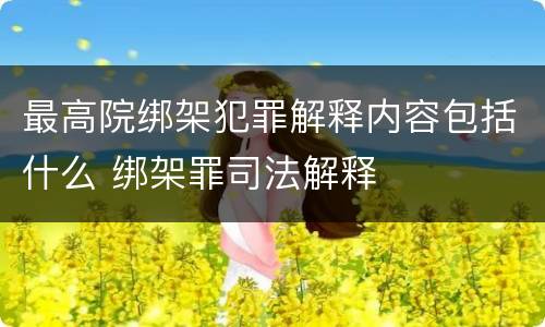 最高院绑架犯罪解释内容包括什么 绑架罪司法解释