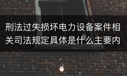 刑法过失损坏电力设备案件相关司法规定具体是什么主要内容