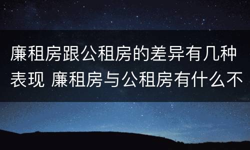 廉租房跟公租房的差异有几种表现 廉租房与公租房有什么不同