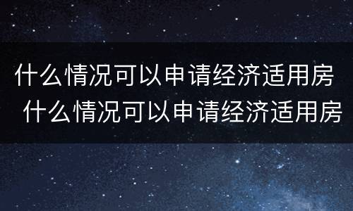 什么情况可以申请经济适用房 什么情况可以申请经济适用房补贴