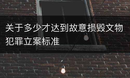 关于多少才达到故意损毁文物犯罪立案标准