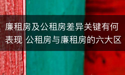廉租房及公租房差异关键有何表现 公租房与廉租房的六大区别
