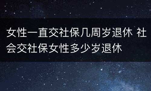 女性一直交社保几周岁退休 社会交社保女性多少岁退休