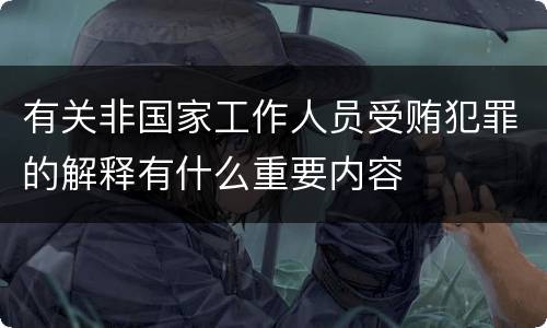 有关非国家工作人员受贿犯罪的解释有什么重要内容