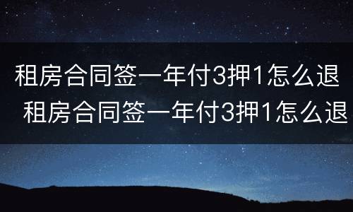 租房合同签一年付3押1怎么退 租房合同签一年付3押1怎么退租