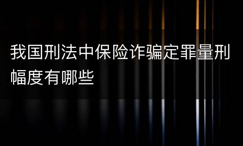 我国刑法中保险诈骗定罪量刑幅度有哪些