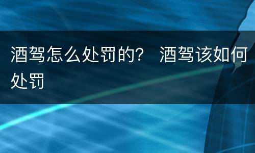 酒驾怎么处罚的？ 酒驾该如何处罚