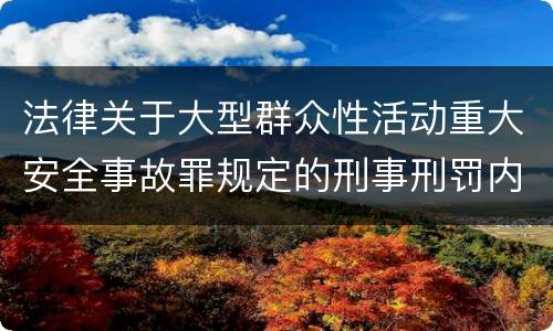法律关于大型群众性活动重大安全事故罪规定的刑事刑罚内容是怎样的