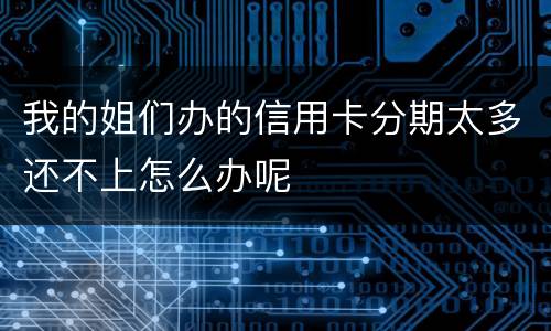 我的姐们办的信用卡分期太多还不上怎么办呢