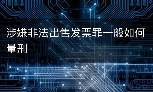 涉嫌非法出售发票罪一般如何量刑