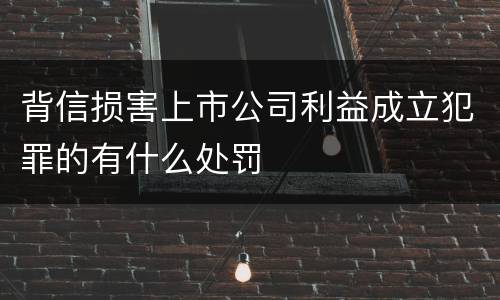 背信损害上市公司利益成立犯罪的有什么处罚