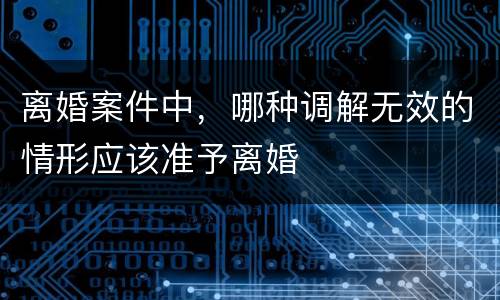 离婚案件中，哪种调解无效的情形应该准予离婚