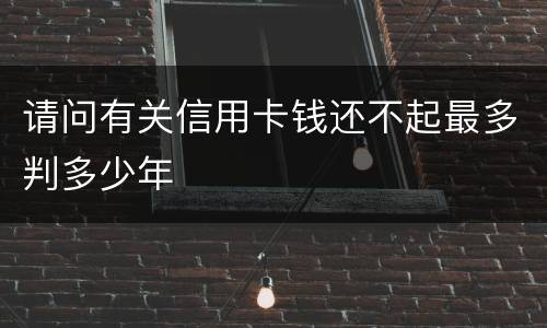 请问有关信用卡钱还不起最多判多少年