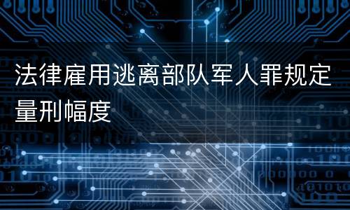 法律雇用逃离部队军人罪规定量刑幅度