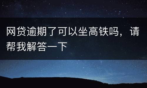网贷逾期了可以坐高铁吗，请帮我解答一下