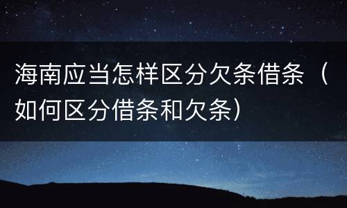 海南应当怎样区分欠条借条（如何区分借条和欠条）