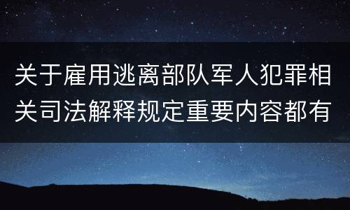 关于雇用逃离部队军人犯罪相关司法解释规定重要内容都有哪些