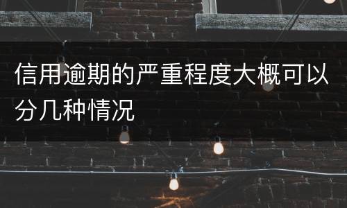 信用逾期的严重程度大概可以分几种情况
