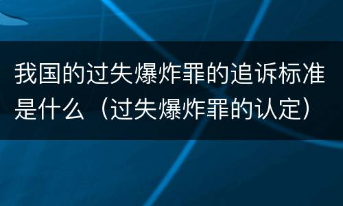 我国的过失爆炸罪的追诉标准是什么（过失爆炸罪的认定）