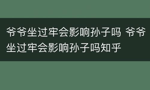 爷爷坐过牢会影响孙子吗 爷爷坐过牢会影响孙子吗知乎