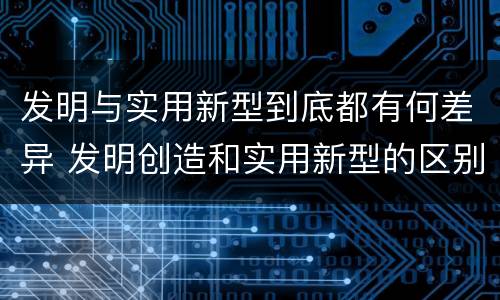 发明与实用新型到底都有何差异 发明创造和实用新型的区别