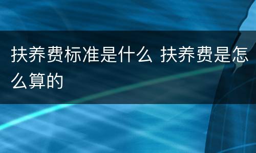 扶养费标准是什么 扶养费是怎么算的