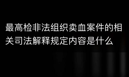 最高检非法组织卖血案件的相关司法解释规定内容是什么