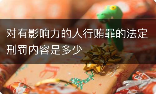 对有影响力的人行贿罪的法定刑罚内容是多少