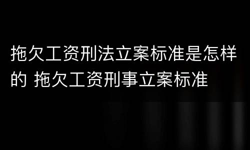 拖欠工资刑法立案标准是怎样的 拖欠工资刑事立案标准