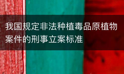 我国规定非法种植毒品原植物案件的刑事立案标准