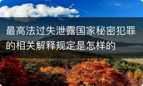 最高法过失泄露国家秘密犯罪的相关解释规定是怎样的