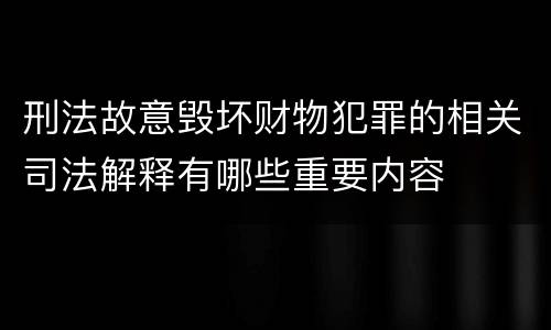 刑法故意毁坏财物犯罪的相关司法解释有哪些重要内容