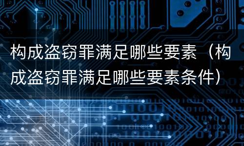 构成盗窃罪满足哪些要素（构成盗窃罪满足哪些要素条件）