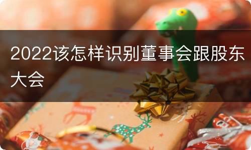 2022该怎样识别董事会跟股东大会