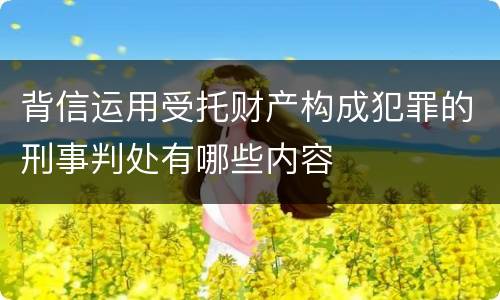 背信运用受托财产构成犯罪的刑事判处有哪些内容