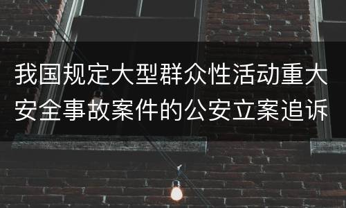 我国规定大型群众性活动重大安全事故案件的公安立案追诉标准是怎么样规定