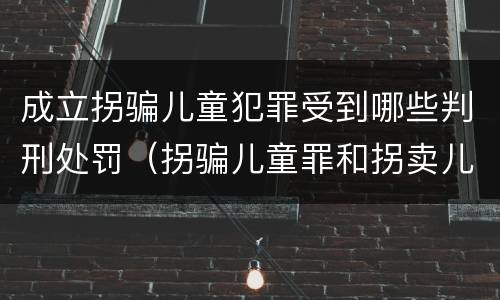 成立拐骗儿童犯罪受到哪些判刑处罚（拐骗儿童罪和拐卖儿童罪数罪并罚）